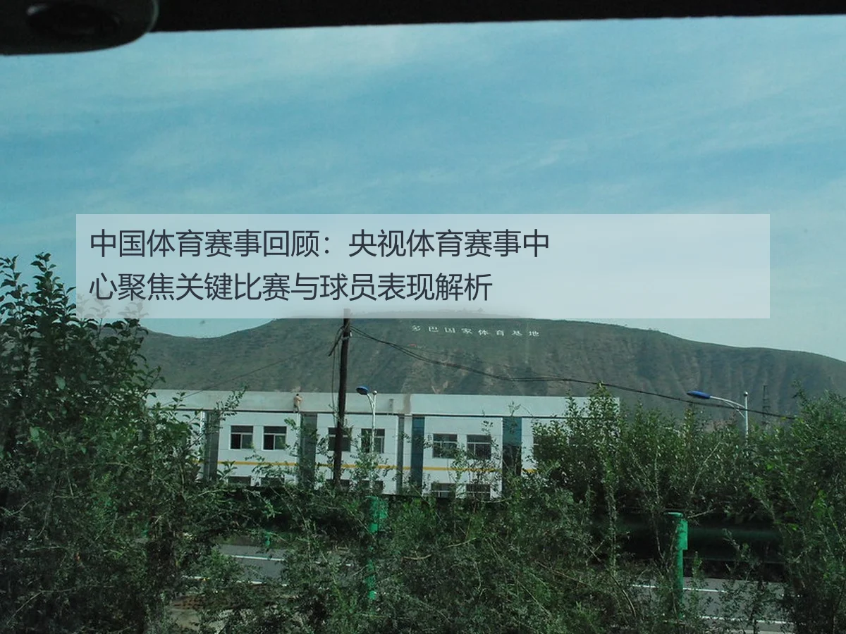 中国体育赛事回顾:央视体育赛事中心聚焦关键比赛与球员表现解析